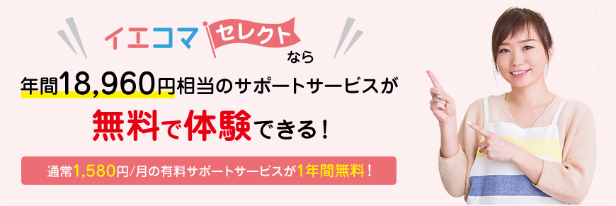 イエコマセレクトなら、年間18,960円相当のサポートサービスが無料で体験できる!