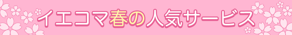 イエコマ春の人気サービス