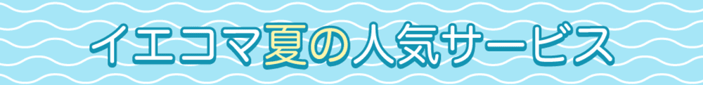 イエコマ夏の人気サービス