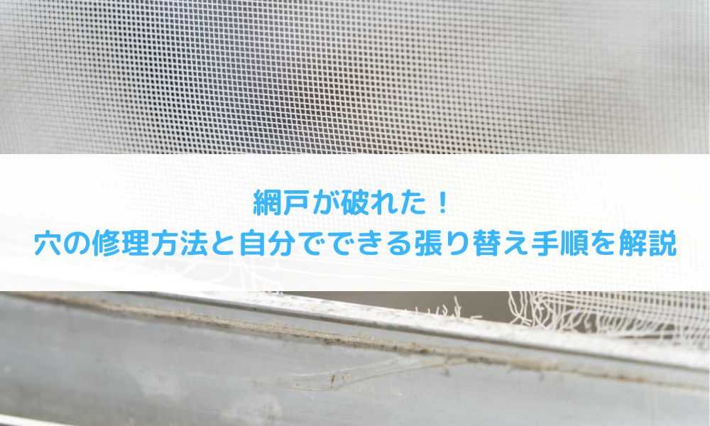 網戸が破れた！穴の修理方法と自分でできる張り替え手順を解説