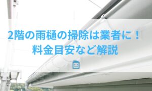 2階の雨樋掃除は業者に依頼を！自分で掃除可能なのは1階部分のみ 